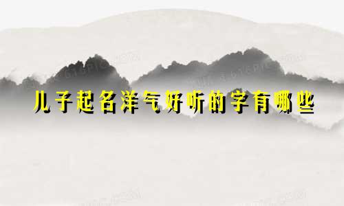 儿子起名洋气好听的字有哪些