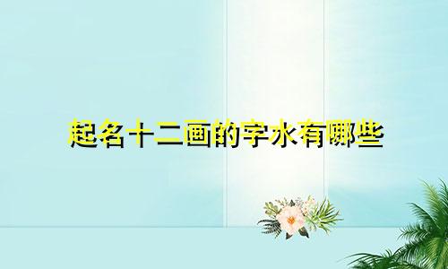 起名十二画的字水有哪些