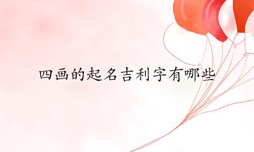 四画的起名吉利字有哪些