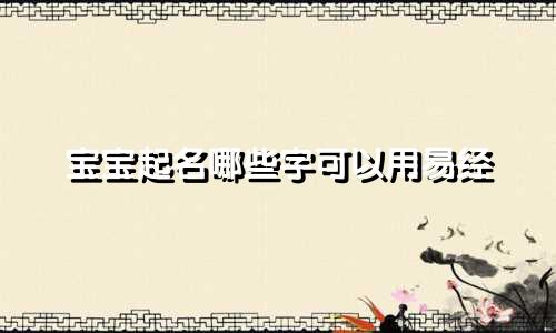 宝宝起名哪些字可以用易经