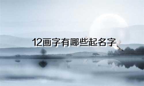 12画字有哪些起名字