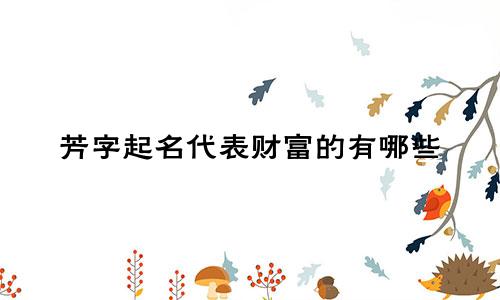 芳字起名代表财富的有哪些