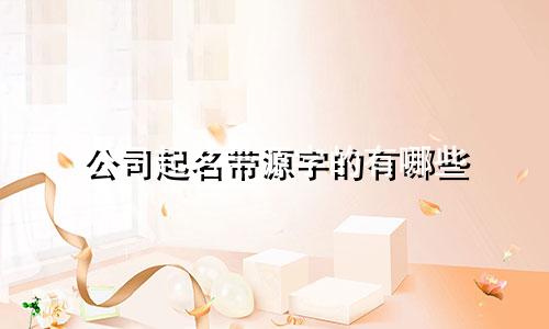 公司起名带源字的有哪些