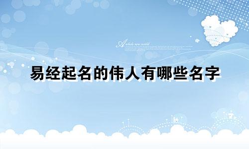 易经起名的伟人有哪些名字