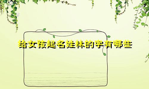 给女孩起名姓林的字有哪些