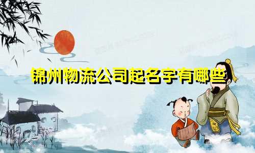 锦州物流公司起名字有哪些