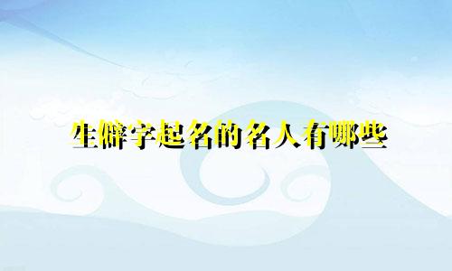 生僻字起名的名人有哪些