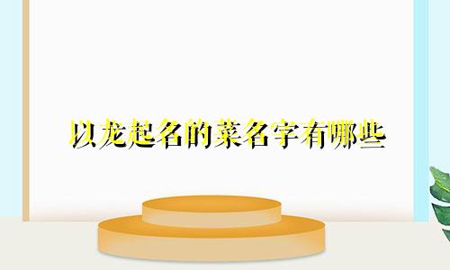 以龙起名的菜名字有哪些
