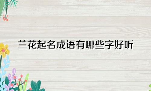 兰花起名成语有哪些字好听