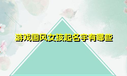 游戏国风女孩起名字有哪些
