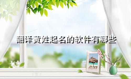 翻译黄姓起名的软件有哪些