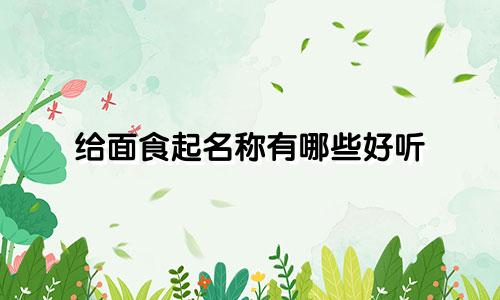 给面食起名称有哪些好听