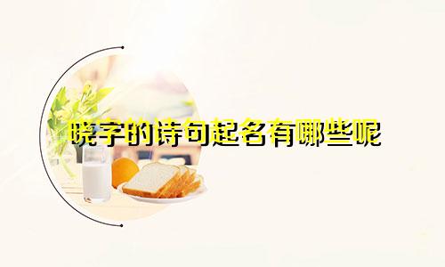 晓字的诗句起名有哪些呢