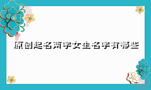 原创起名两字女生名字有哪些