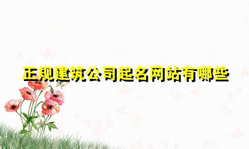 正规建筑公司起名网站有哪些