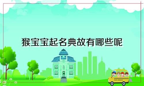 猴宝宝起名典故有哪些呢