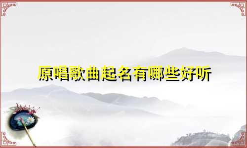 原唱歌曲起名有哪些好听