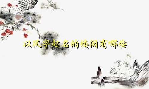 以风字起名的楼阁有哪些