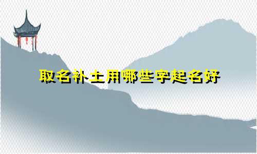 取名补土用哪些字起名好