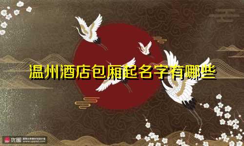温州酒店包厢起名字有哪些