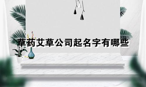 草药艾草公司起名字有哪些