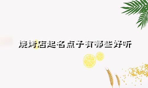 烧烤店起名点子有哪些好听
