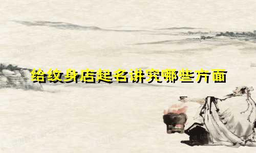 给纹身店起名讲究哪些方面