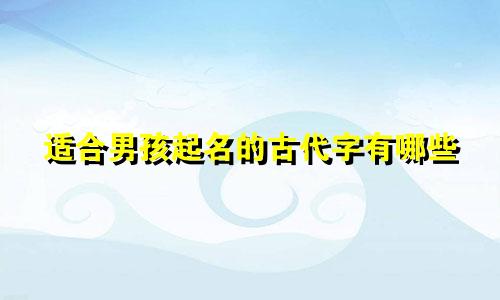 适合男孩起名的古代字有哪些