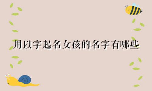 用以字起名女孩的名字有哪些