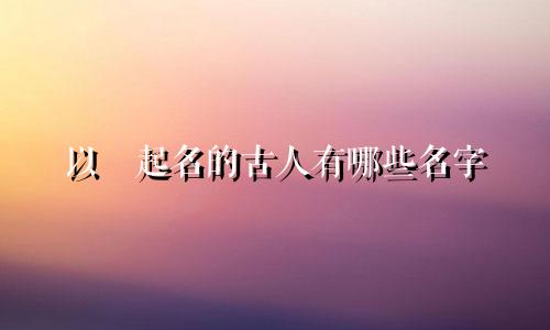 以喆起名的古人有哪些名字