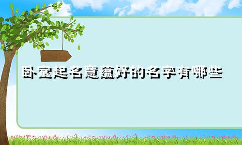 卧室起名意蕴好的名字有哪些