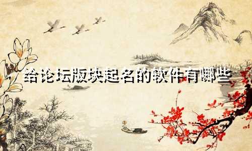 给论坛版块起名的软件有哪些