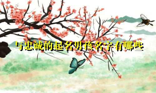 与忠诚的起名男孩名字有哪些
