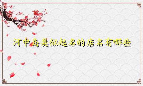 河中岛类似起名的店名有哪些