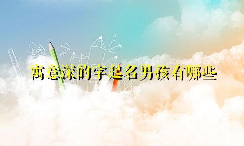 寓意深的字起名男孩有哪些