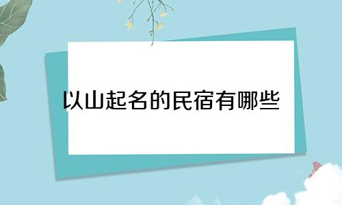 以山起名的民宿有哪些