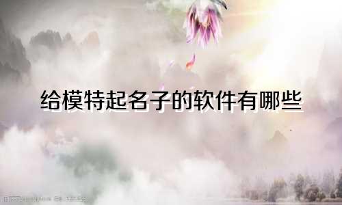 给模特起名子的软件有哪些