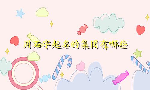 用石字起名的集团有哪些