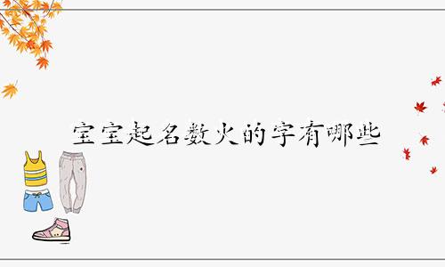 宝宝起名数火的字有哪些