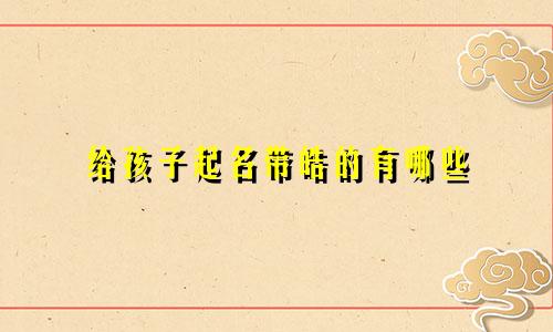 给孩子起名带皓的有哪些