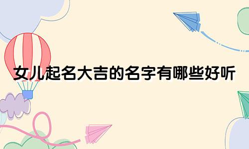 女儿起名大吉的名字有哪些好听