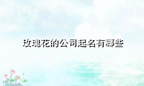 玫瑰花的公司起名有哪些