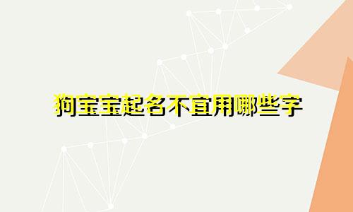 狗宝宝起名不宜用哪些字