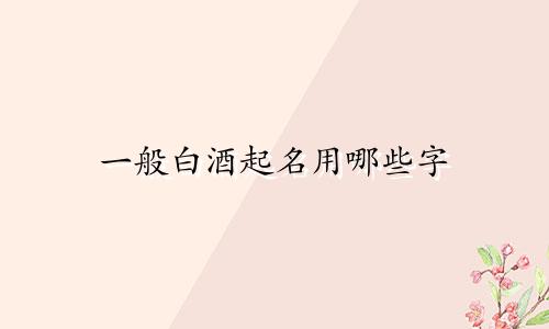 一般白酒起名用哪些字