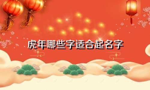 虎年哪些字适合起名字