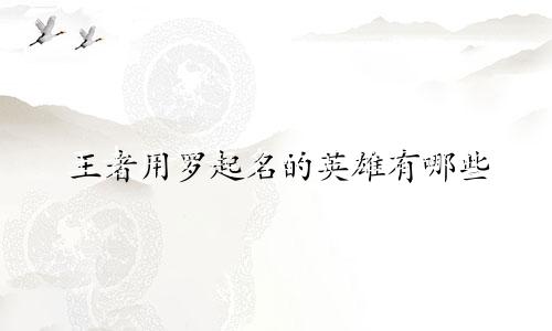 王者用罗起名的英雄有哪些