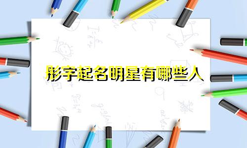 彤字起名明星有哪些人