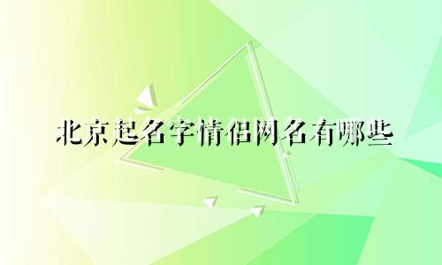 北京起名字情侣网名有哪些