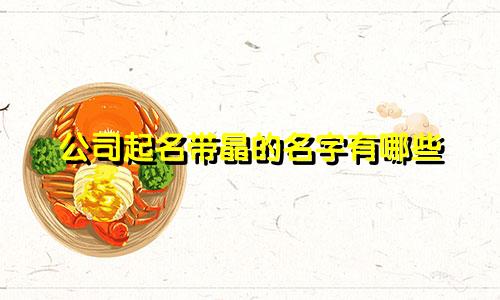 公司起名带晶的名字有哪些