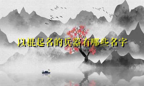 以棍起名的兵器有哪些名字